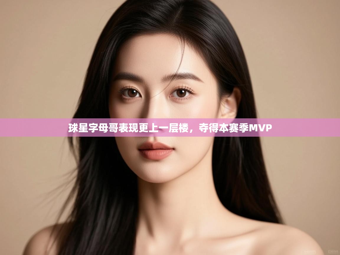 球星字母哥表现更上一层楼，夺得本赛季MVP  第1张