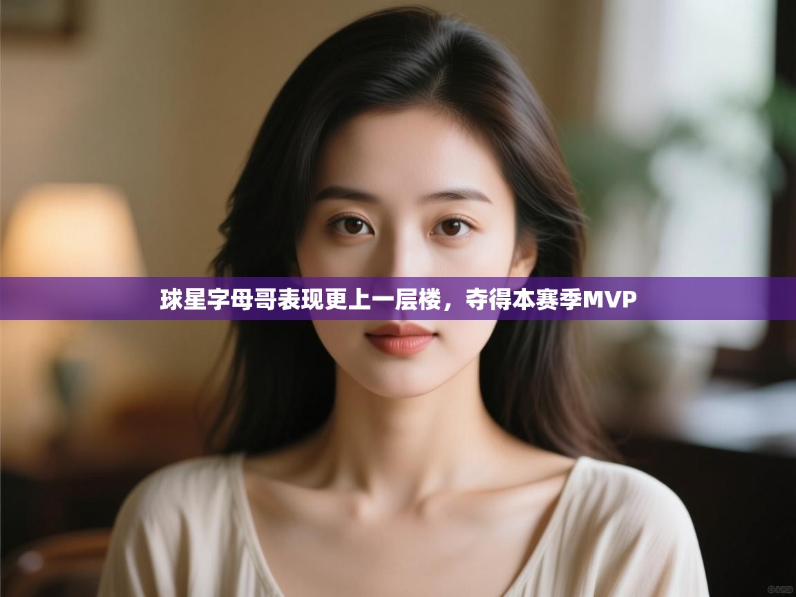 球星字母哥表现更上一层楼，夺得本赛季MVP  第2张