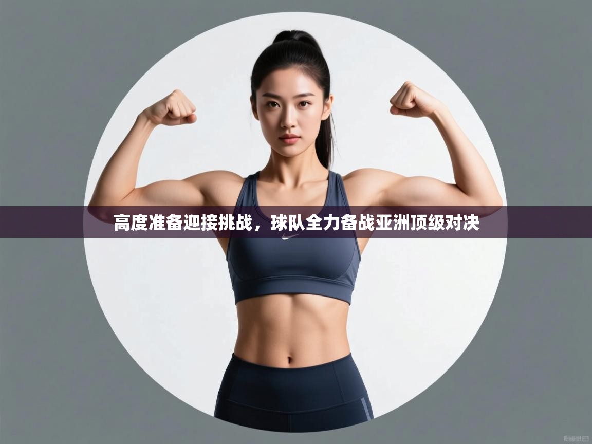 高度准备迎接挑战，球队全力备战亚洲顶级对决  第1张