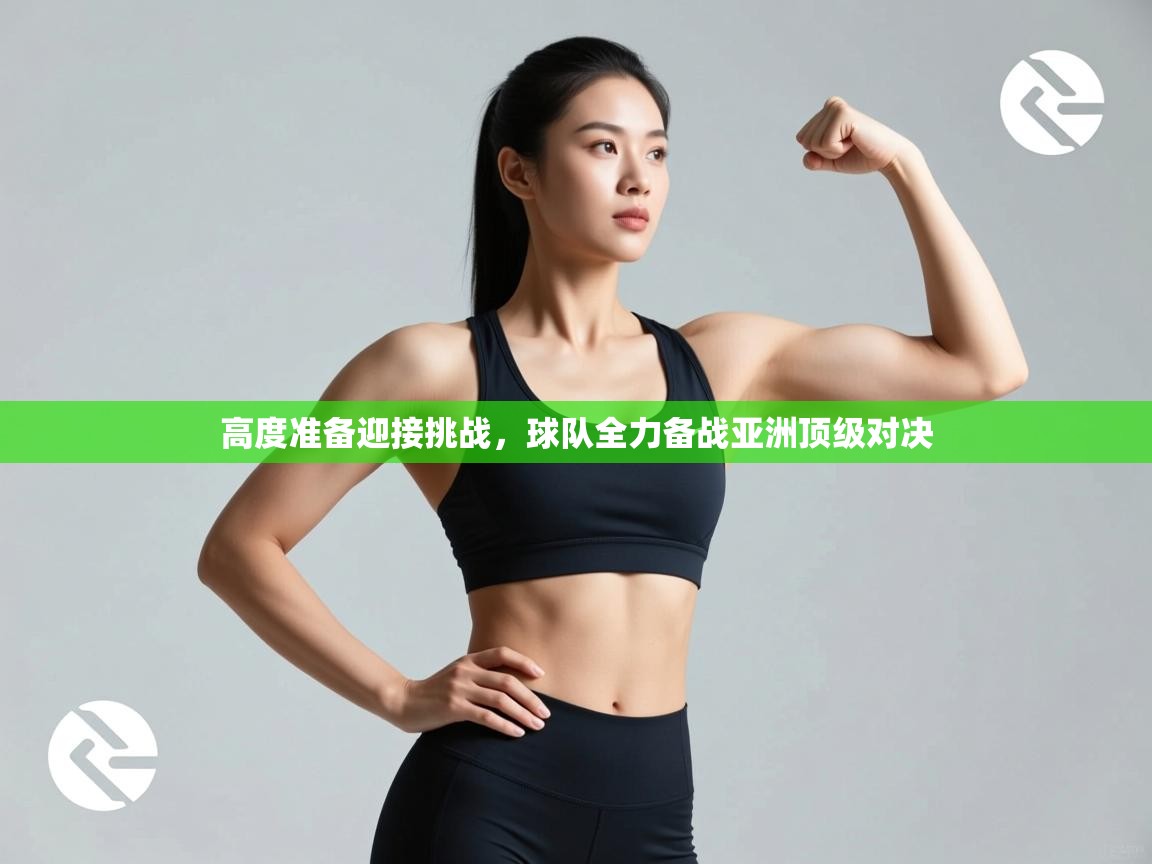 高度准备迎接挑战，球队全力备战亚洲顶级对决  第2张