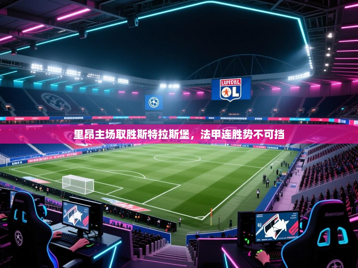 里昂主场取胜斯特拉斯堡，法甲连胜势不可挡  第1张